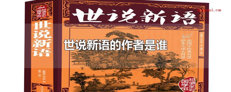 世说新语的作者是谁（《世说新语》是南朝宋时所作的文言文志人小说集）