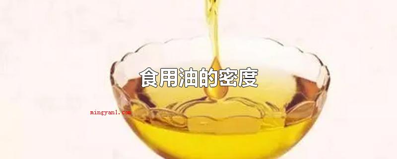 食用油的密度（选购食用油时要从颜色、清晰度、气味三个层面鉴别）