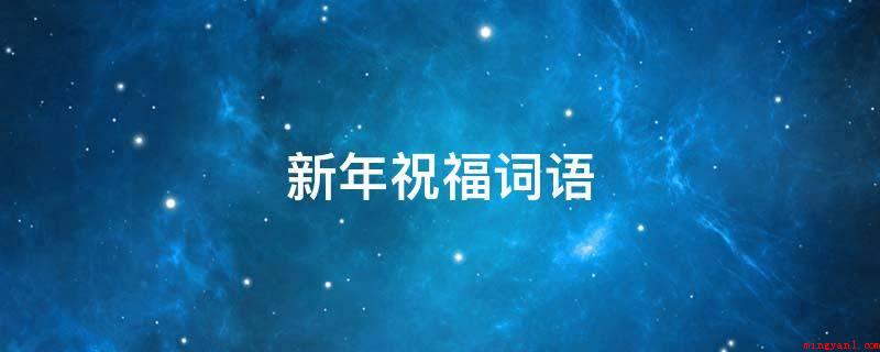 新年祝福词语(2019新春佳节祝福语大全)