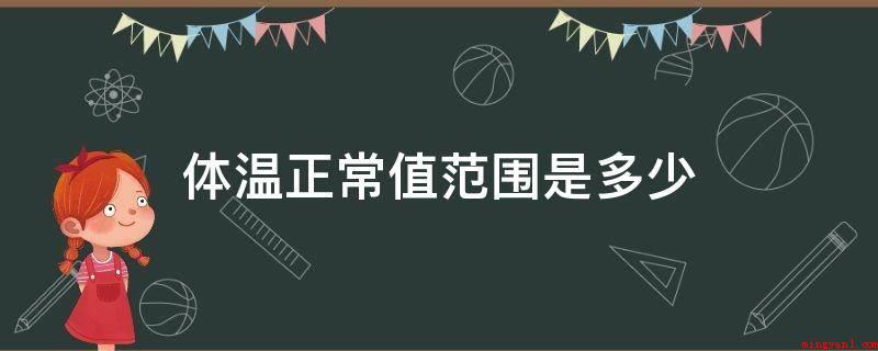 体温正常值范围是多少（一切正常人的体温是相对性恒定的）