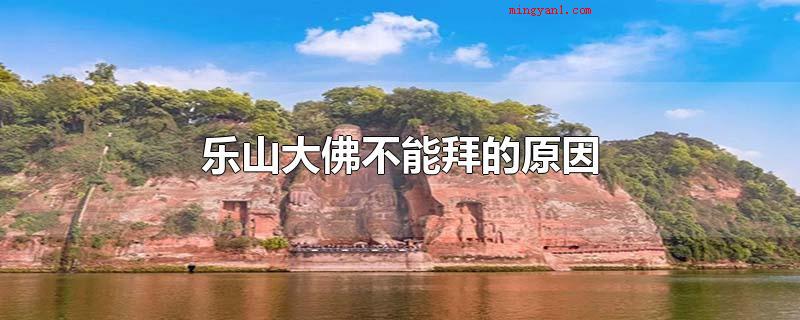 乐山大佛不能拜的原因(乐山大佛不能拜的缘故)