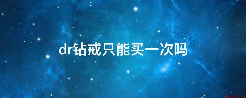 dr钻戒只能买一次吗(dr钻戒只能买一次吗?)