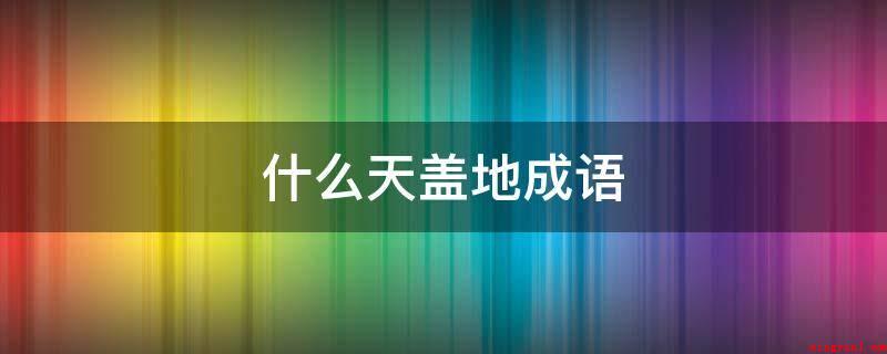 什么天盖地成语(成语例句:一拥而入:形容数量多,占的总面积大)