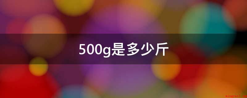 500g是多少斤(1000g=1kg=2斤)