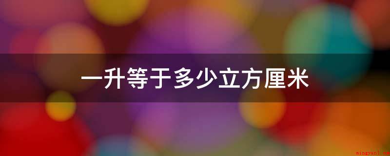 一升等于多少立方厘米(公英制容量的主企业,1升等于1000立方)