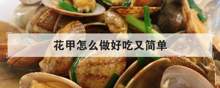 花甲怎么做好吃又简单(花甲怎么做才可以好吃?)