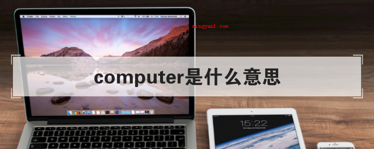 computer是什么意思(简略回应computer是个可数名词,表明计算机;计算器;电)