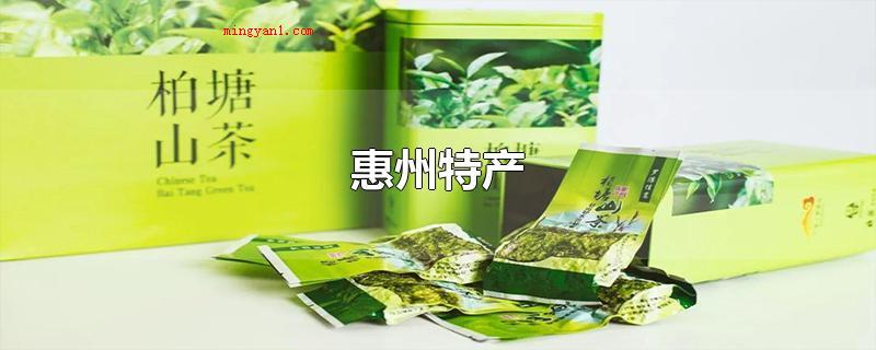 惠州特产(惠州的特产有哪些?)