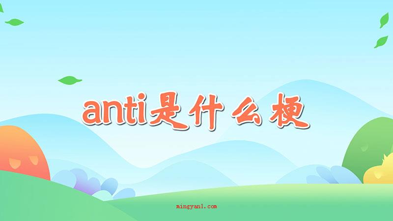 anti是什么梗是什么意思（anti属于饭圈词汇,有反对的意思）