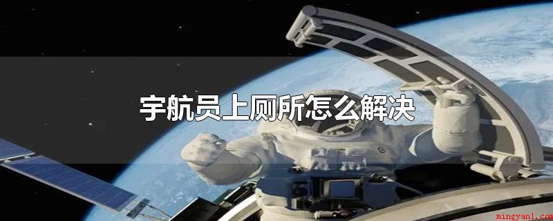 宇航员上厕所怎么解决(宇航员上厕所假如排小解得话)
