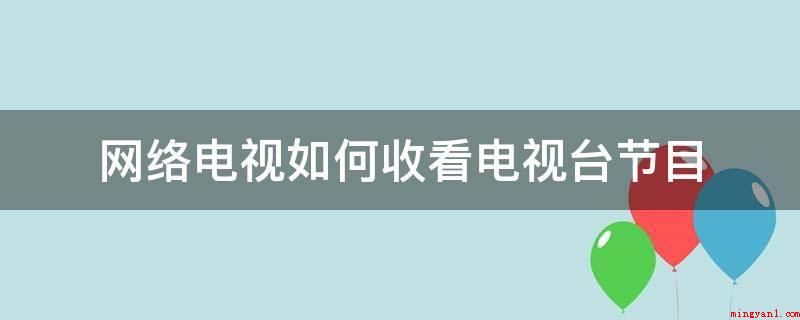 网络电视如何收看电视台节目(卫视频道如何挑选直播间?)