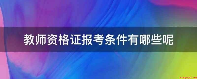 教师资格证报考条件有哪些呢