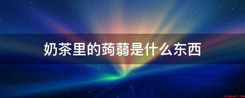 奶茶里的蒟蒻是什么东西