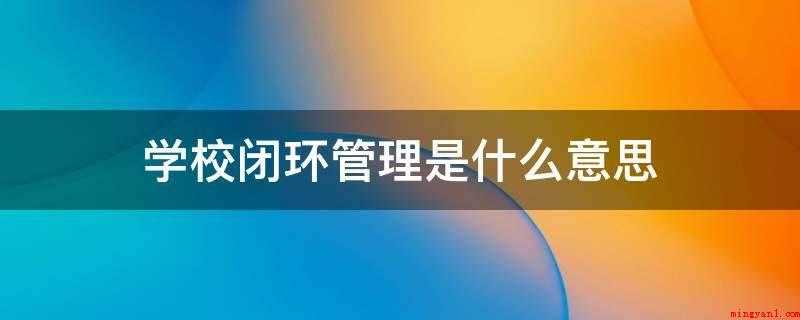学校闭环管理是什么意思