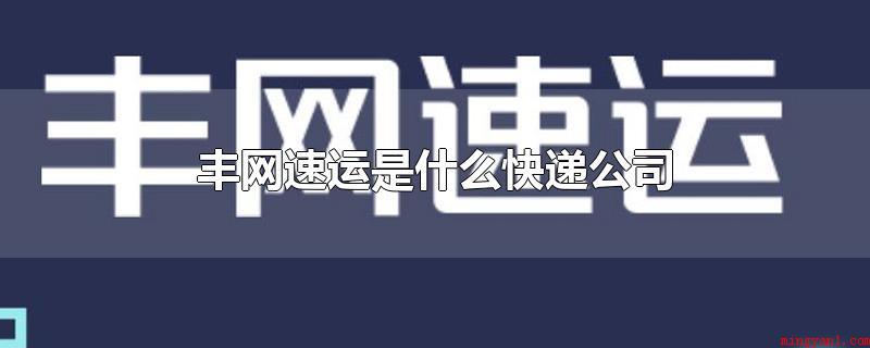 丰网速运是什么快递公司(丰网速运是啥物流公司_新闻中心)