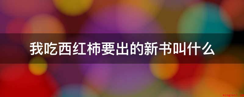 我吃西红柿要出的新书叫什么（我吃西红柿公布新小说为《飞剑问道》）