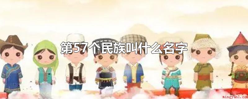 第57个民族叫什么名字(第57个民族称为)