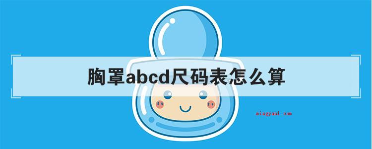胸罩abcd尺码表怎么算（简略回应胸罩型号规格是由胸罩规格和罩杯尺寸两部分组成的）