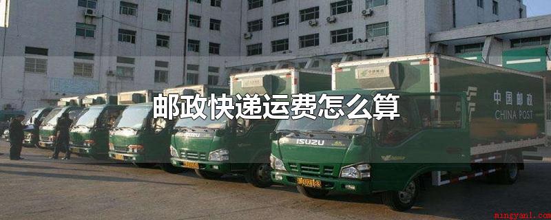 邮政快递运费怎么算(邮政运费收费规范是什么?)