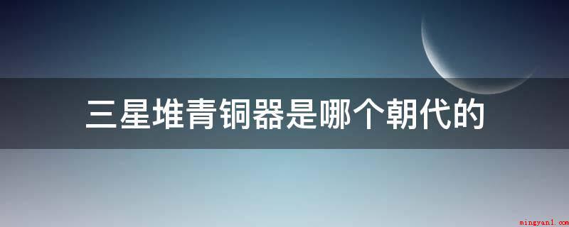 三星堆青铜器是哪个朝代的(三星堆旧址的一期文化距今四千到四千八百年,相当于中原的马山文)