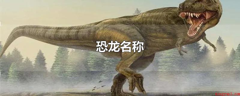 恐龙名称(恐龙名称精确地说,霸王龙实际上就是指三角龙、当代鸟类和梁龙)