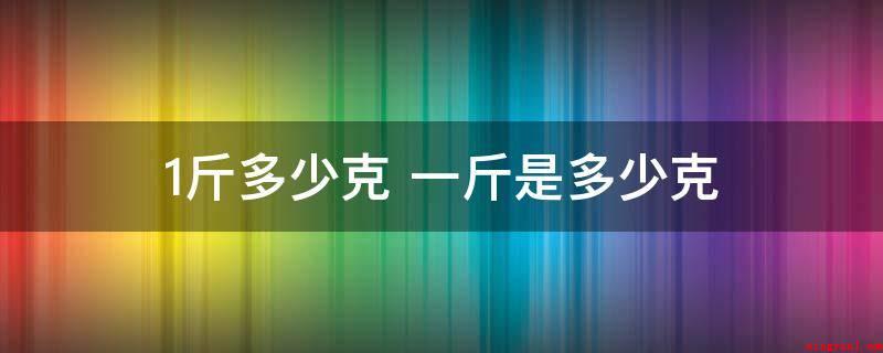 1斤多少克（市斤和市斤的区别是什么?）