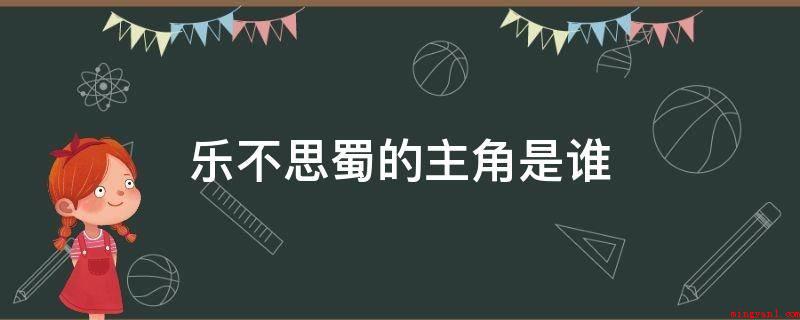 乐不思蜀的主角是谁(乐不思蜀的主角是刘蝉。)