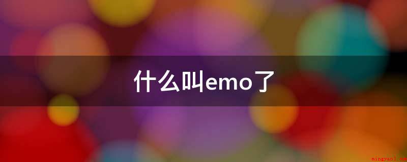 什么叫emo了(emo是很郁闷、心情不好、很伤心的意思)