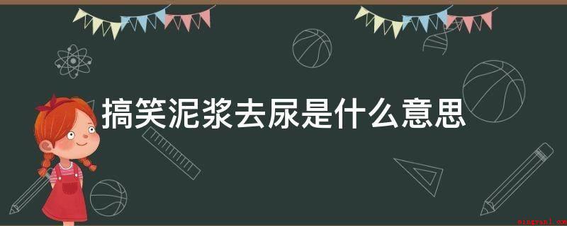 搞笑泥浆去尿是什么意思(搞笑沙浆去尿翻译成英语以后的含义)