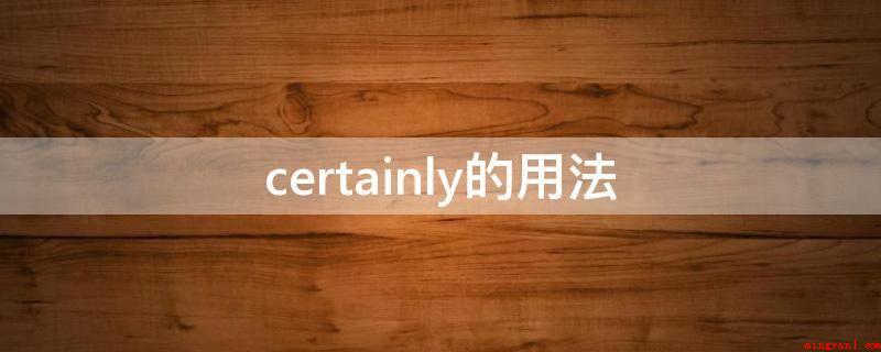 certainly的用法(certainly作“自然”解是非正规的用语)