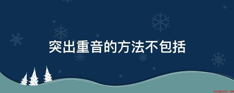 突出重音的方法不包括（突显重音的方式有哪些?）