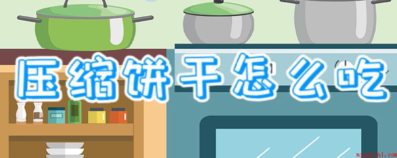压缩饼干怎么吃(压缩饼干可以立即干吃,但最好喝一口水吃)