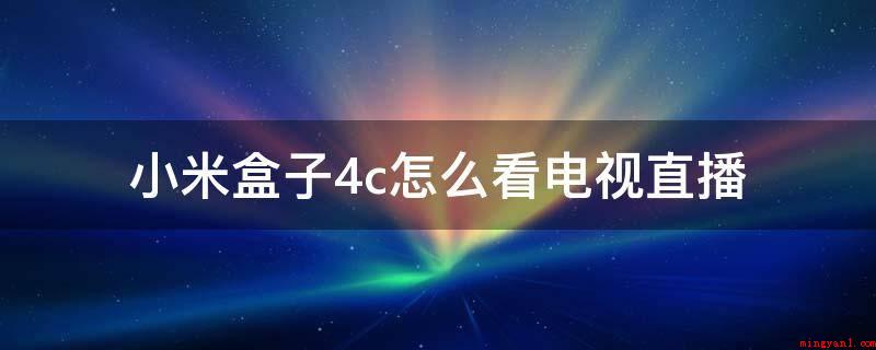 小米盒子4c怎么看电视直播(小米盒子4C如何看电视直播?实际操作过程)