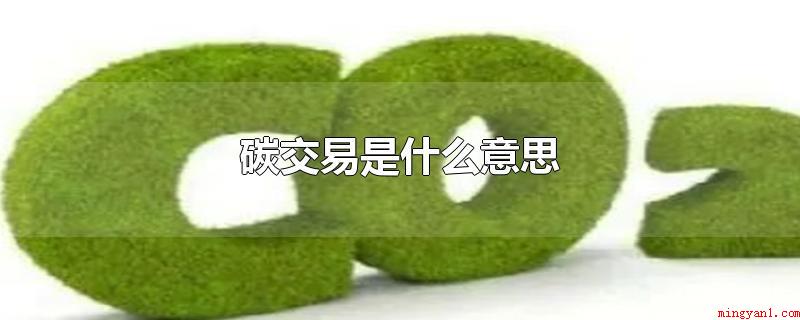 碳交易是什么意思(温室气体排放权交易代表什么意思)