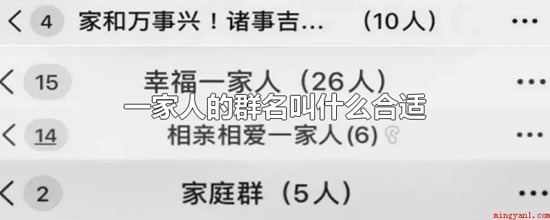 一家人的群名叫什么合适(一家人的群名可以叫家族群、大家族、我爱我家、吉祥三宝、幸福快)