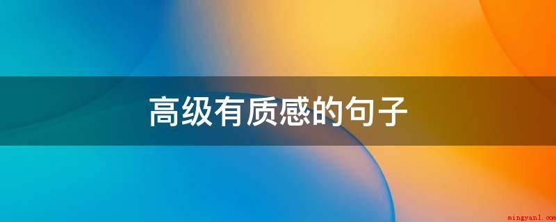 高级有质感的句子(来人世间一趟一定要勤奋看一下大量的景色)