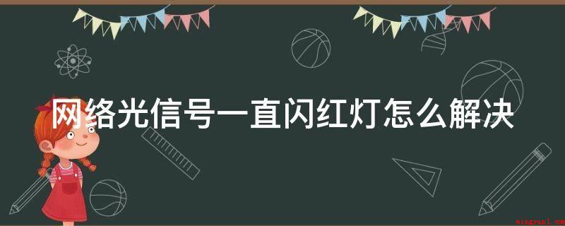 网络光信号一直闪红灯怎么解决（光猫的光纤头松脱或断召开会议）