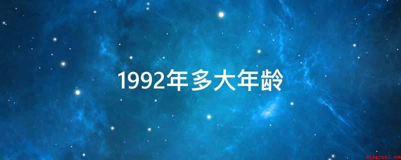 1992年多大年龄(1992年多大年龄呢?)