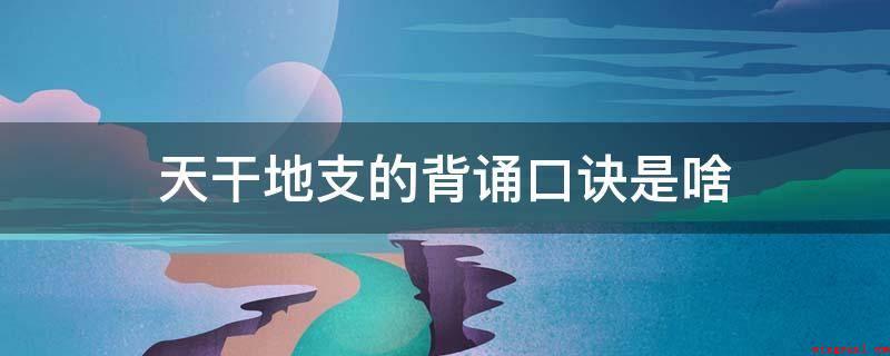 天干地支的背诵口诀是啥(十二天干前四句:甲木为雷为树木,栋梁之材电线杆与高楼大厦;祖)