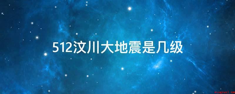 512汶川大地震是几级(512汶川地震的面波地震级为8)