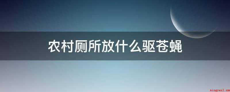 农村厕所放什么驱苍蝇（残茶叶晒干,放于厕所或臭水沟旁燃烧,驱逐蚊蝇,可除去臭气）