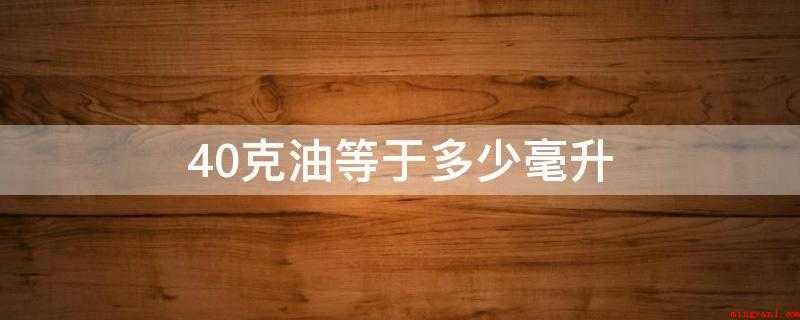 40克油等于多少毫升(这取决于你是什么油。)