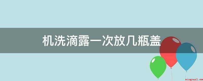 机洗滴露一次放几瓶盖(滴露是常见的消毒水之一)
