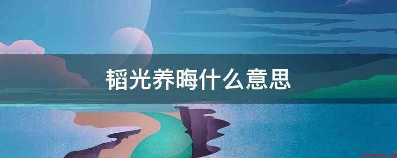 韬光养晦什么意思(隐藏意思是隐藏的能力,不要暴露)