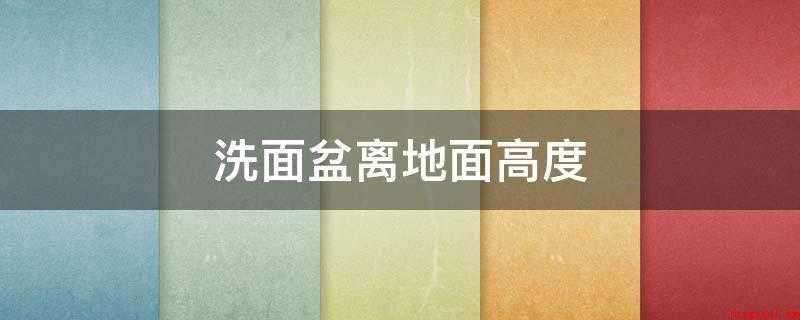 洗面盆离地面高度