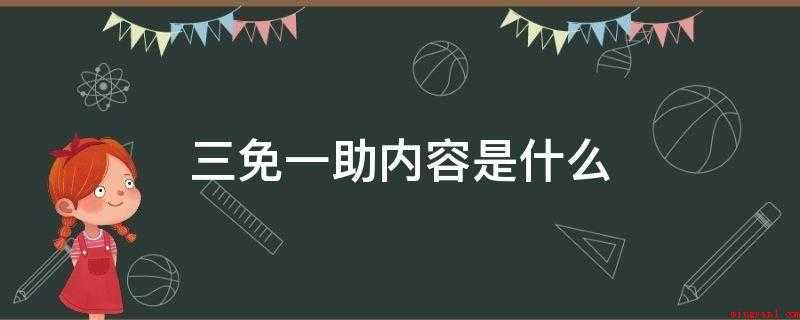 三免一助内容是什么(小学半寄宿制学生和初中困难学生活给予补助)