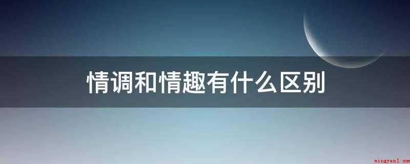 情调和情趣有什么区别(情调和乐趣有区别是什么)