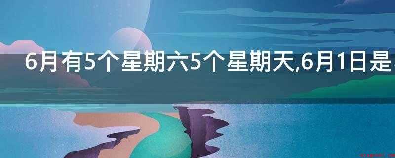 6月有5个星期六5个星期天,6月1日是星期几(星期六。30天(六月份天数))