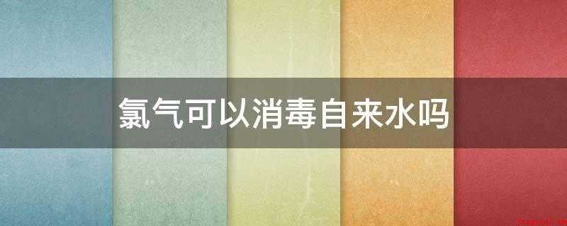 氯气可以消毒自来水吗