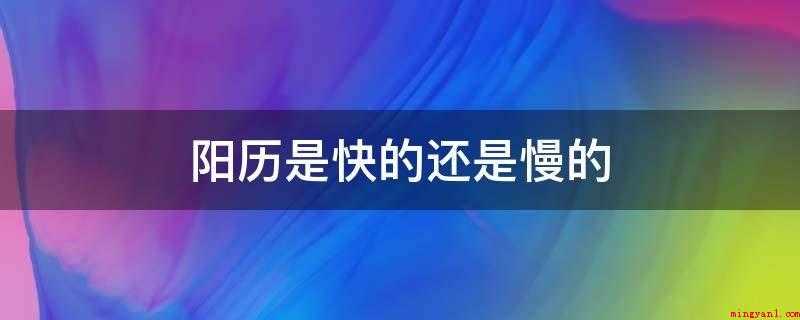 阳历是快的还是慢的（月球绕地球公转的周期时间）